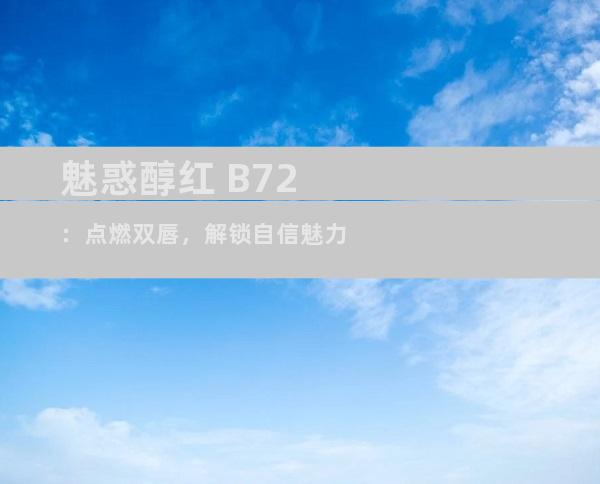 魅惑醇红 B72：点燃双唇，解锁自信魅力